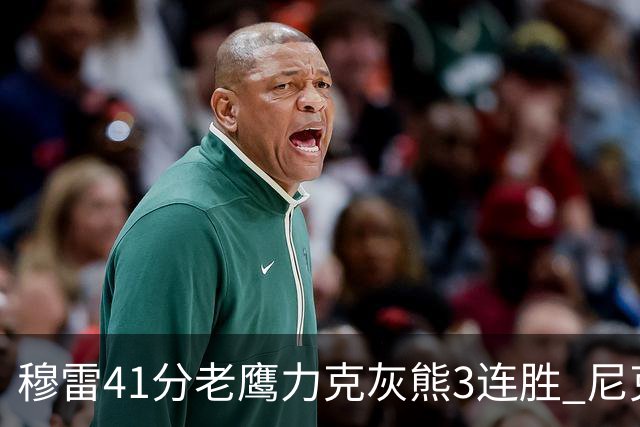 穆雷41分老鹰力克灰熊3连胜 尼克斯轻取魔术